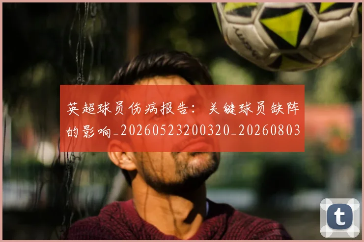英超球员伤病报告：关键球员缺阵的影响_20260523200320_20260803145433