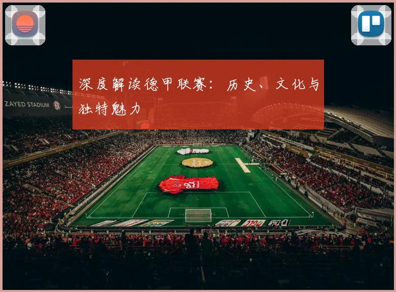 深度解读德甲联赛：历史、文化与独特魅力