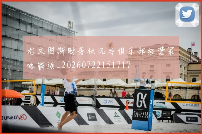 尤文图斯财务状况与俱乐部经营策略解读_20260722151717