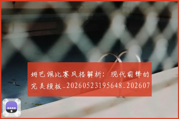 姆巴佩比赛风格解析:现代前锋的完美模板_20260523195648_20260720190021