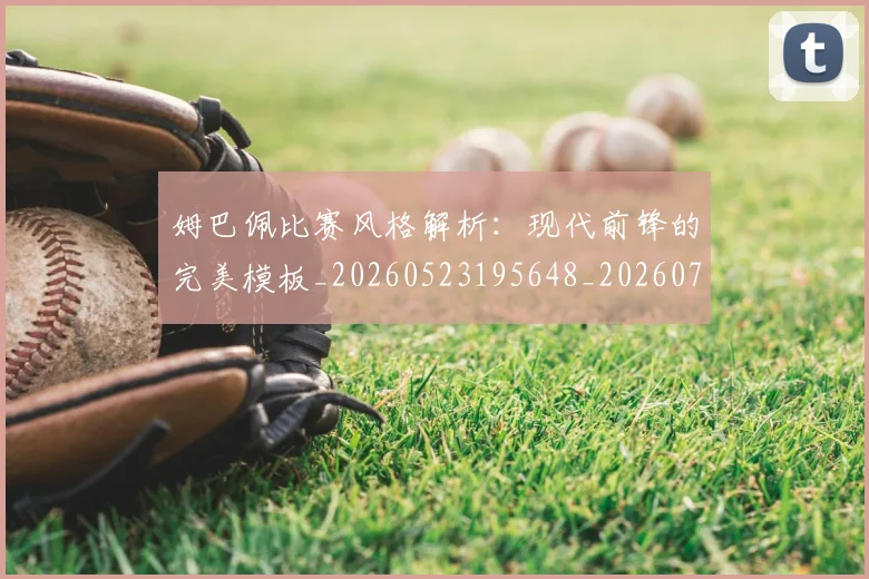 姆巴佩比赛风格解析：现代前锋的完美模板_20260523195648_20260720190021