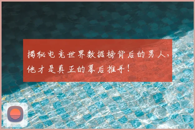 揭秘电竞世界数据榜背后的男人，他才是真正的幕后推手！