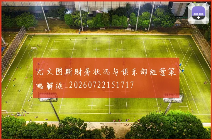 尤文图斯财务状况与俱乐部经营策略解读_20260722151717