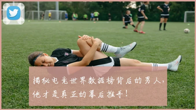 揭秘电竞世界数据榜背后的男人，他才是真正的幕后推手！