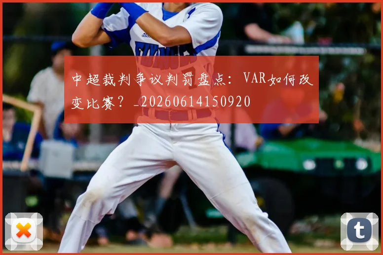 中超裁判争议判罚盘点：VAR如何改变比赛？_20260614150920