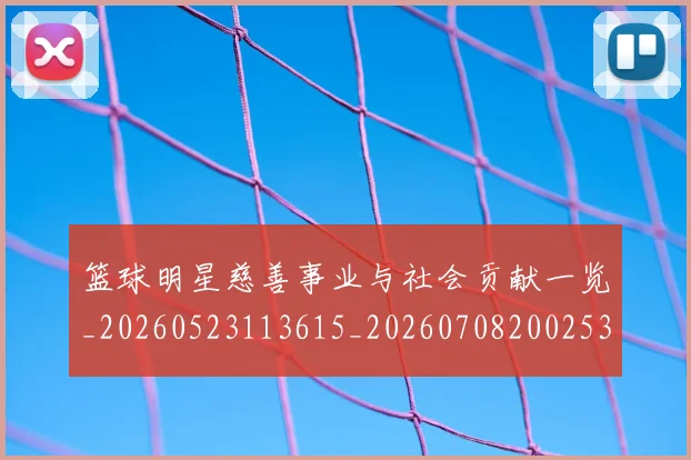 篮球明星慈善事业与社会贡献一览_20260523113615_20260708200253_20260804164705