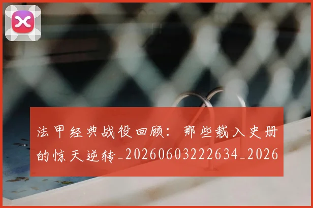 法甲经典战役回顾：那些载入史册的惊天逆转_20260603222634_20260707153704