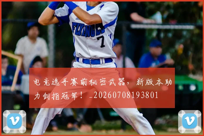 电竞选手赛前秘密武器，新版本助力剑指冠军！_20260708193801
