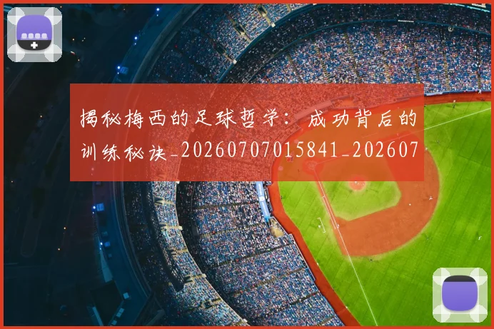 揭秘梅西的足球哲学：成功背后的训练秘诀_20260707015841_20260723184236