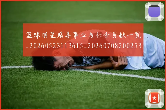 篮球明星慈善事业与社会贡献一览_20260523113615_20260708200253