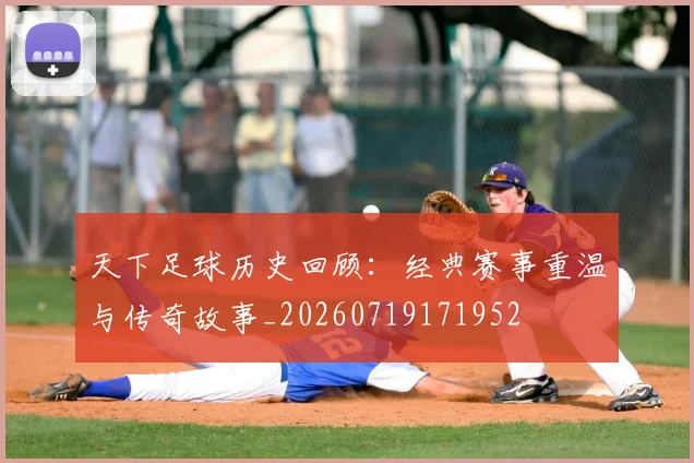 天下足球历史回顾：经典赛事重温与传奇故事_20260719171952