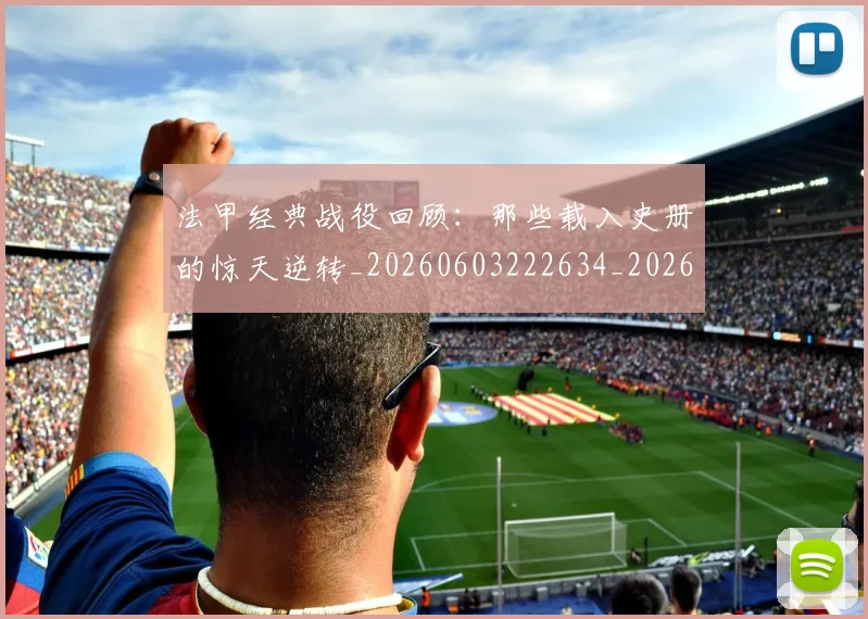 法甲经典战役回顾：那些载入史册的惊天逆转_20260603222634_20260707153704