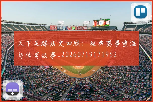 天下足球历史回顾：经典赛事重温与传奇故事_20260719171952