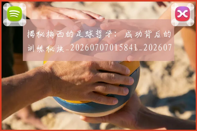 揭秘梅西的足球哲学:成功背后的训练秘诀_20260707015841_20260723184236