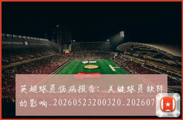 英超球员伤病报告：关键球员缺阵的影响_20260523200320_20260711201448_20260803145433