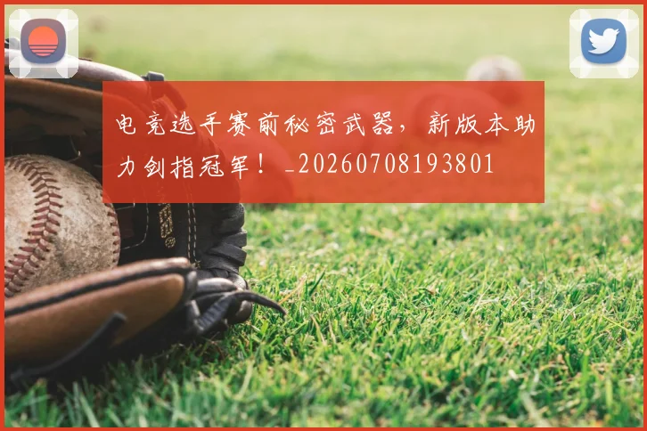 电竞选手赛前秘密武器,新版本助力剑指冠军!_20260708193801